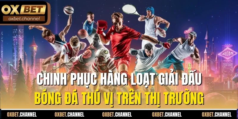 Chinh phục hàng loạt giải đấu bóng đá thú vị trên thị trường