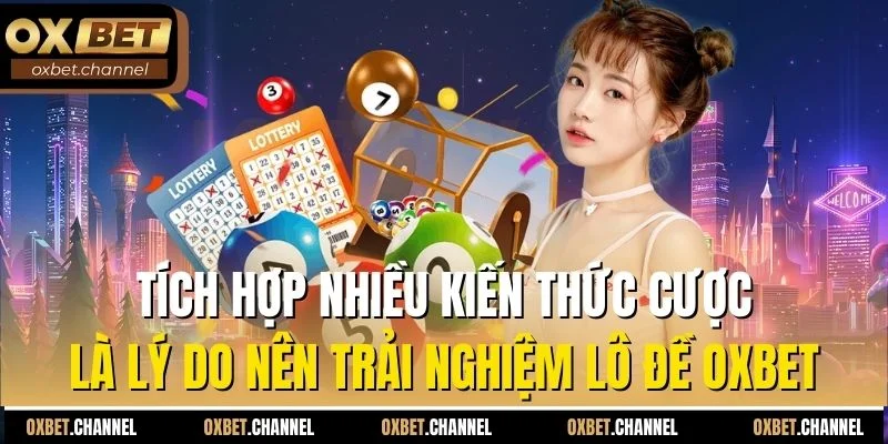 Tích hợp nhiều kiến thức cược là lý do nên trải nghiệm lô đề Oxbet